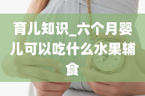 育儿知识_六个月婴儿可以吃什么水果辅食