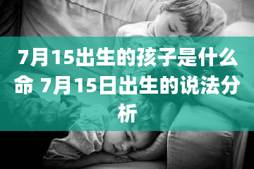 7月15出生的孩子是什么命 7月15日出生的说法分析