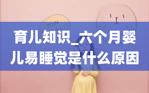 育儿知识_六个月婴儿易睡觉是什么原因