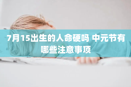 7月15出生的人命硬吗 中元节有哪些注意事项