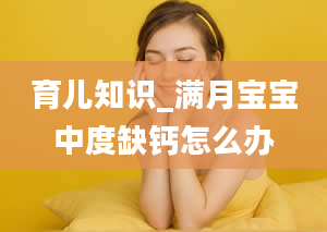 育儿知识_满月宝宝中度缺钙怎么办