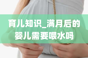 育儿知识_满月后的婴儿需要喂水吗