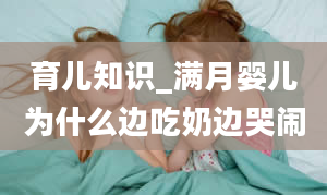 育儿知识_满月婴儿为什么边吃奶边哭闹