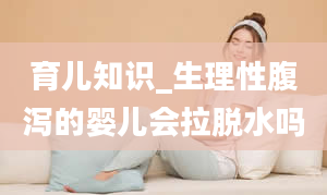 育儿知识_生理性腹泻的婴儿会拉脱水吗