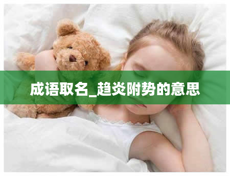 成语取名_趋炎附势的意思