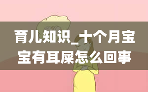 育儿知识_十个月宝宝有耳屎怎么回事