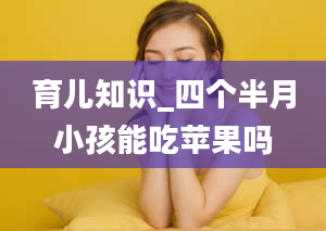 育儿知识_四个半月小孩能吃苹果吗