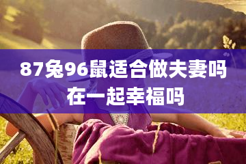 87兔96鼠适合做夫妻吗 在一起幸福吗