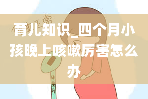 育儿知识_四个月小孩晚上咳嗽厉害怎么办