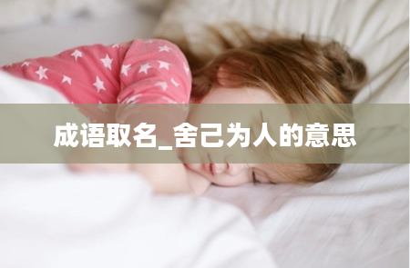 成语取名_舍己为人的意思