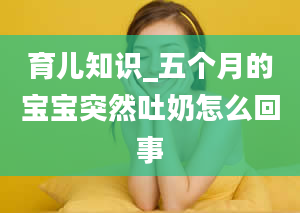 育儿知识_五个月的宝宝突然吐奶怎么回事