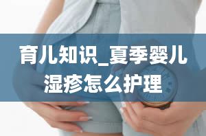 育儿知识_夏季婴儿湿疹怎么护理