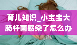 育儿知识_小宝宝大肠杆菌感染了怎么办