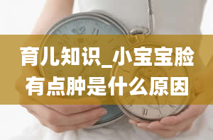 育儿知识_小宝宝脸有点肿是什么原因