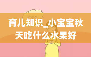 育儿知识_小宝宝秋天吃什么水果好