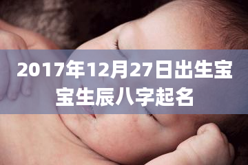 2017年12月27日出生宝宝生辰八字起名