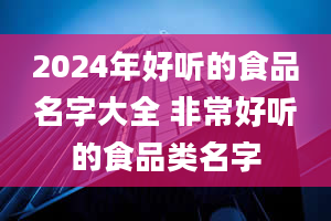 2024年好听的食品名字大全 非常好听的食品类名字