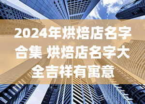 2024年烘焙店名字合集 烘焙店名字大全吉祥有寓意