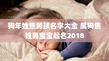 狗年姓焦男孩名字大全 属狗焦姓男宝宝起名2018