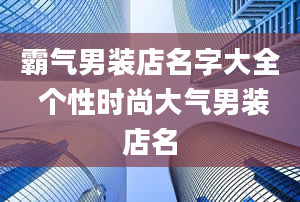 霸气男装店名字大全 个性时尚大气男装店名