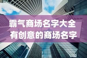 霸气商场名字大全 有创意的商场名字