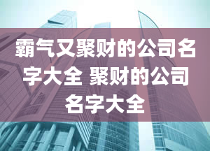 霸气又聚财的公司名字大全 聚财的公司名字大全