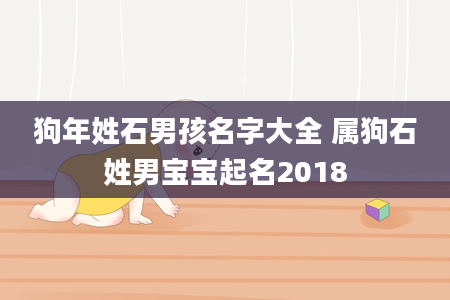 狗年姓石男孩名字大全 属狗石姓男宝宝起名2018