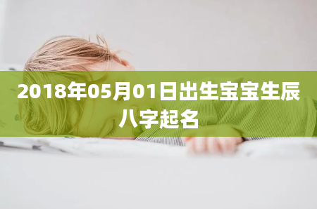 2018年05月01日出生宝宝生辰八字起名