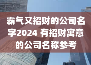 霸气又招财的公司名字2024 有招财寓意的公司名称参考