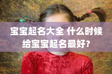 宝宝起名大全 什么时候给宝宝起名最好？