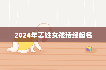 2024年姜姓女孩诗经起名