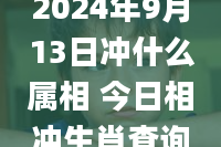 2024年9月13日冲什么属相 今日相冲生肖查询