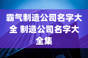 霸气制造公司名字大全 制造公司名字大全集