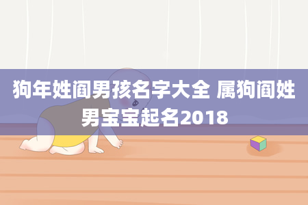 狗年姓阎男孩名字大全 属狗阎姓男宝宝起名2018