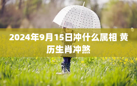 2024年9月15日冲什么属相 黄历生肖冲煞