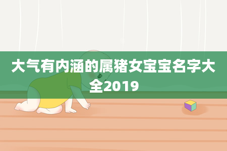 大气有内涵的属猪女宝宝名字大全2019