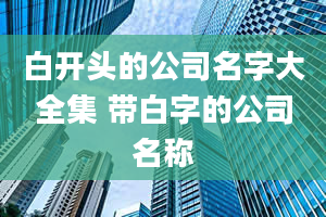 白开头的公司名字大全集 带白字的公司名称