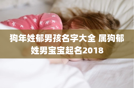 狗年姓郁男孩名字大全 属狗郁姓男宝宝起名2018