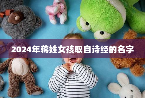 2024年蒋姓女孩取自诗经的名字