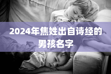 2024年焦姓出自诗经的男孩名字