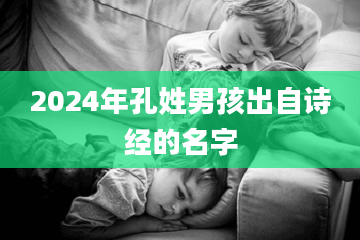 2024年孔姓男孩出自诗经的名字