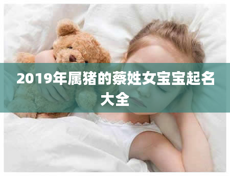 2019年属猪的蔡姓女宝宝起名大全