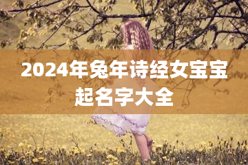 2024年兔年诗经女宝宝起名字大全