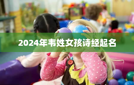 2024年韦姓女孩诗经起名