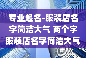 专业起名-服装店名字简洁大气 两个字服装店名字简洁大气