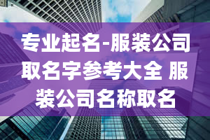 专业起名-服装公司取名字参考大全 服装公司名称取名