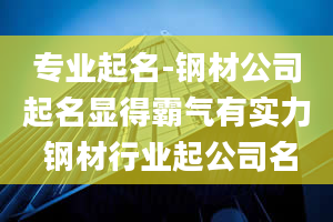 专业起名-钢材公司起名显得霸气有实力 钢材行业起公司名