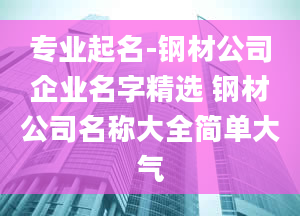 专业起名-钢材公司企业名字精选 钢材公司名称大全简单大气