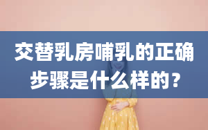 交替乳房哺乳的正确步骤是什么样的？