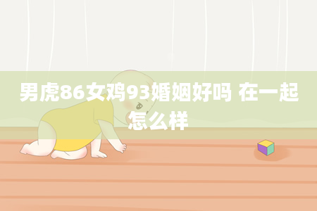 男虎86女鸡93婚姻好吗 在一起怎么样